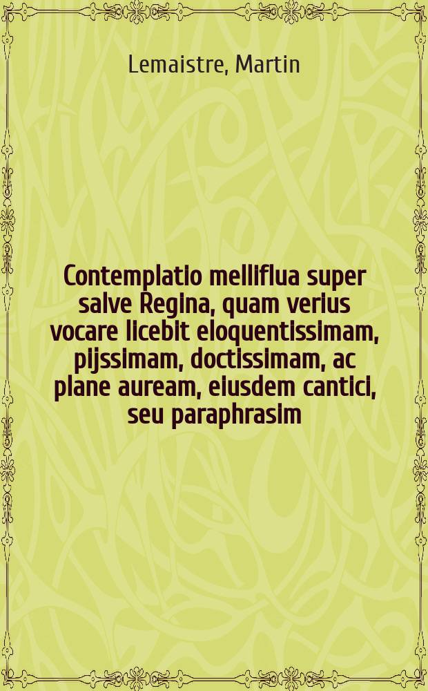 Contemplatio melliflua super salve Regina, quam verius vocare licebit eloquentissimam, pijssimam, doctissimam, ac plane auream, eiusdem cantici, seu paraphrasim, seu commentationem