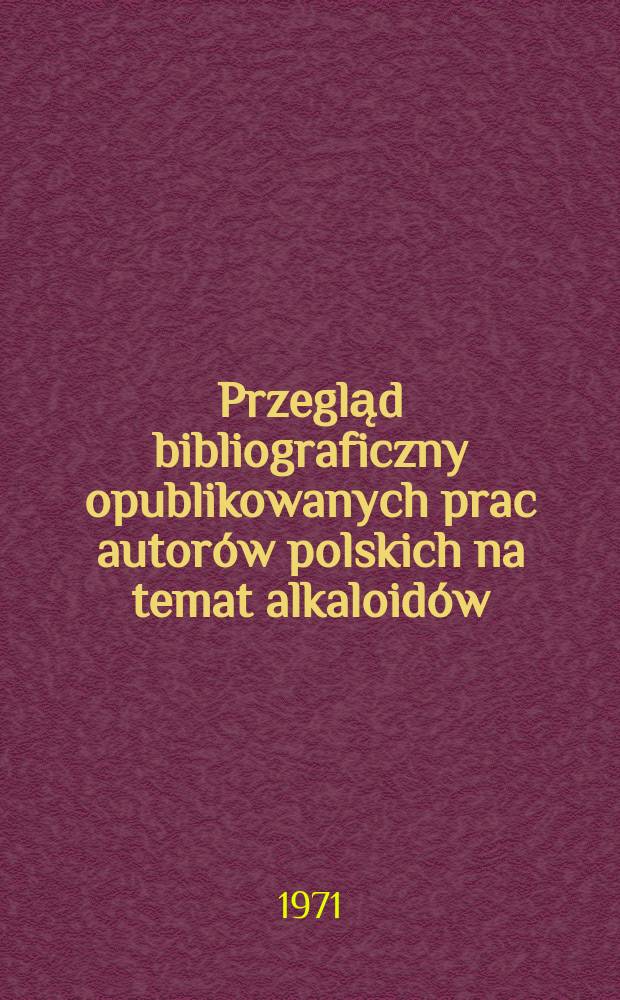Przegląd bibliograficzny opublikowanych prac autorów polskich na temat alkaloidów