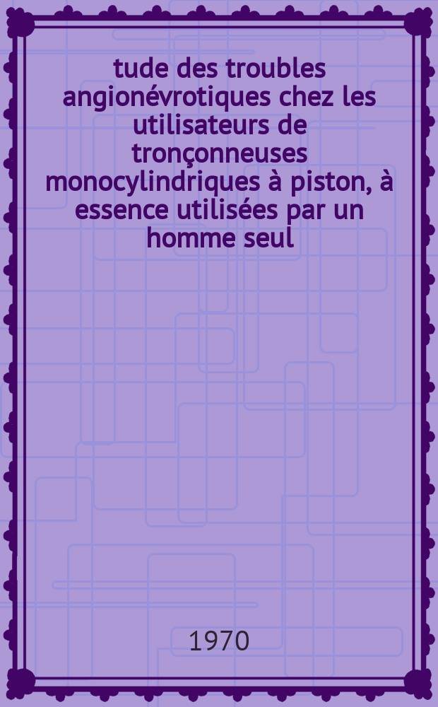 Étude des troubles angionévrotiques chez les utilisateurs de tronçonneuses monocylindriques à piston, à essence utilisées par un homme seul