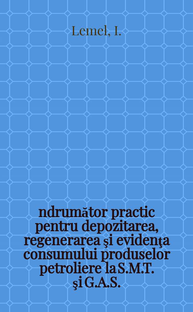 Îndrumător practic pentru depozitarea, regenerarea şi evidenţa consumului produselor petroliere la S.M.T. şi G.A.S.