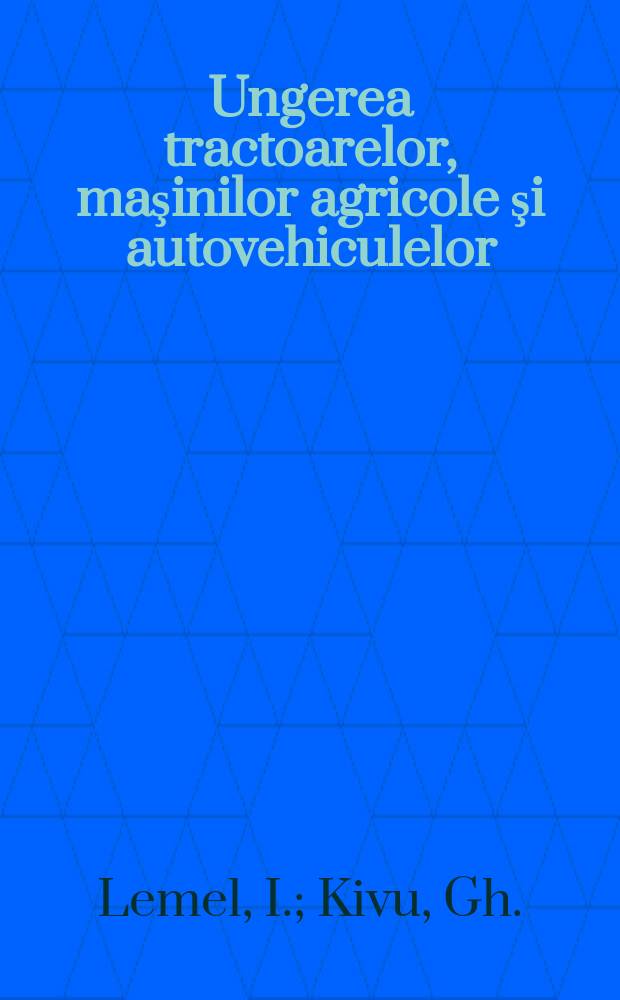 Ungerea tractoarelor, maşinilor agricole şi autovehiculelor