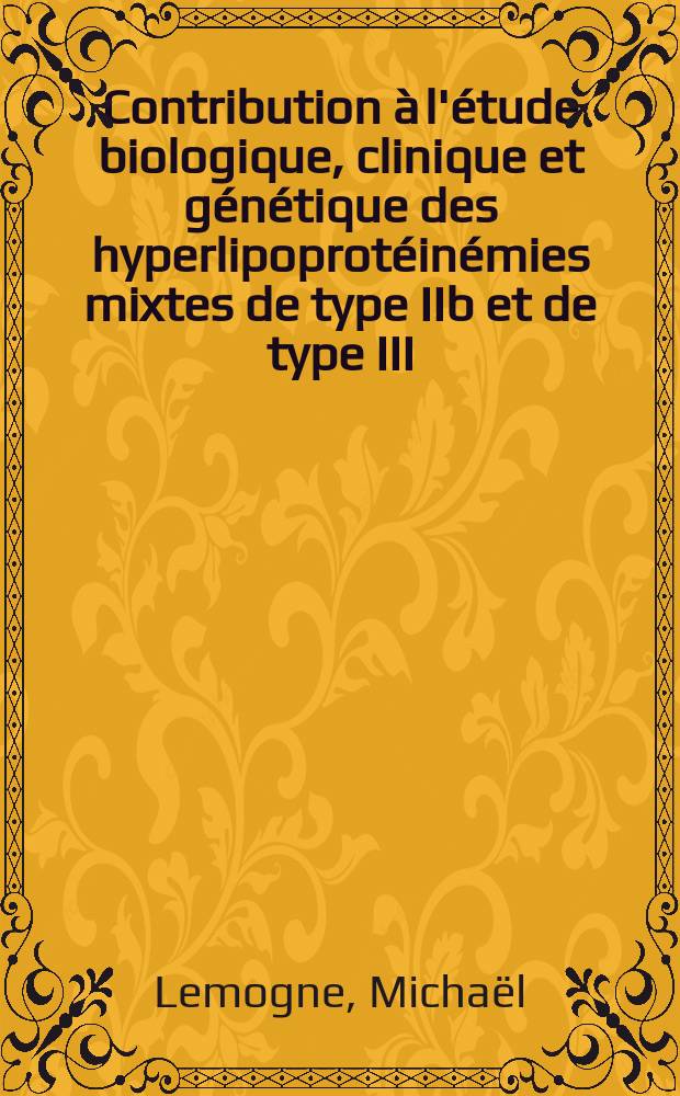 Contribution à l'étude biologique, clinique et génétique des hyperlipoprotéinémies mixtes de type IIb et de type III : À propos de 414 observations : Thèse ..