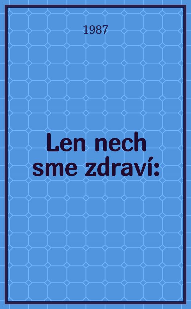 Len nech sme zdraví : (Sloven. aut. s úsmevom o zdraví, chorobách a kadečom, čo s tým súvisí)