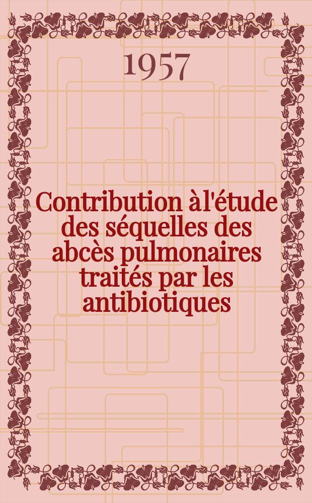 Contribution &agrave; l'&eacute;tude des s&eacute;quelles des abc&egrave;s pulmonaires trait&eacute;s par les antibiotiques : Th&egrave;se pour le doctorat en m&eacute;d. (dipl&ocirc;me d'&Eacute;tat)