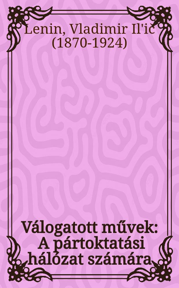 Válogatott művek : A pártoktatási hálózat számára