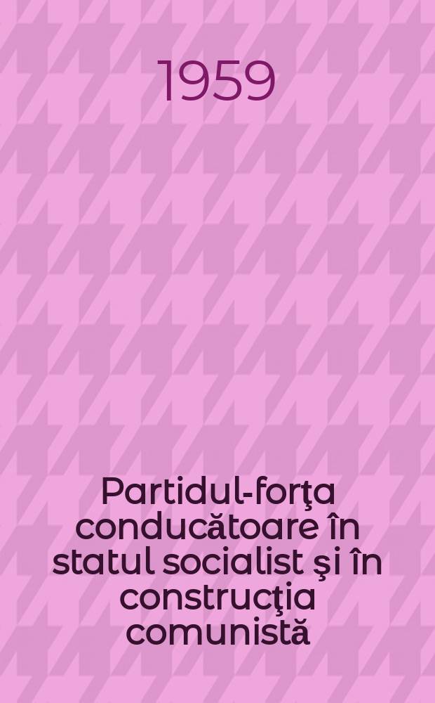 Partidul-forţa conducătoare în statul socialist şi în construcţia comunistă