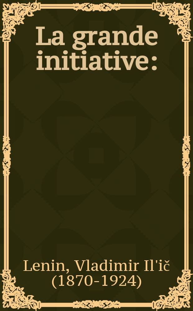 La grande initiative: (héroïsme des ouvriers de l'arrière: À propos des "samedis communistes"); Comment organiser l'émulation? / V. Lénine. De la destruction d'un ordre séculaire à la création de l'order nouveau. . - Du premier "samedi communiste" sur la ligne de chemin de fer Moscou-Kazan au "samedi communiste" du ler Mai dans toute la Russie