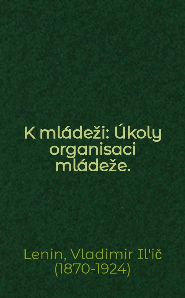 K mládeži : Úkoly organisaci mládeže. (Projev na III. Všeruském sjezdu Komunistického svazu mládeže Ruska. 2. rijna1920)