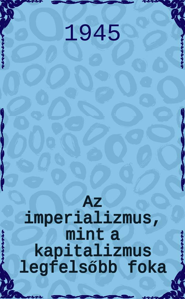 Az imperializmus, mint a kapitalizmus legfelsőbb foka : (Népszerű vázlat)
