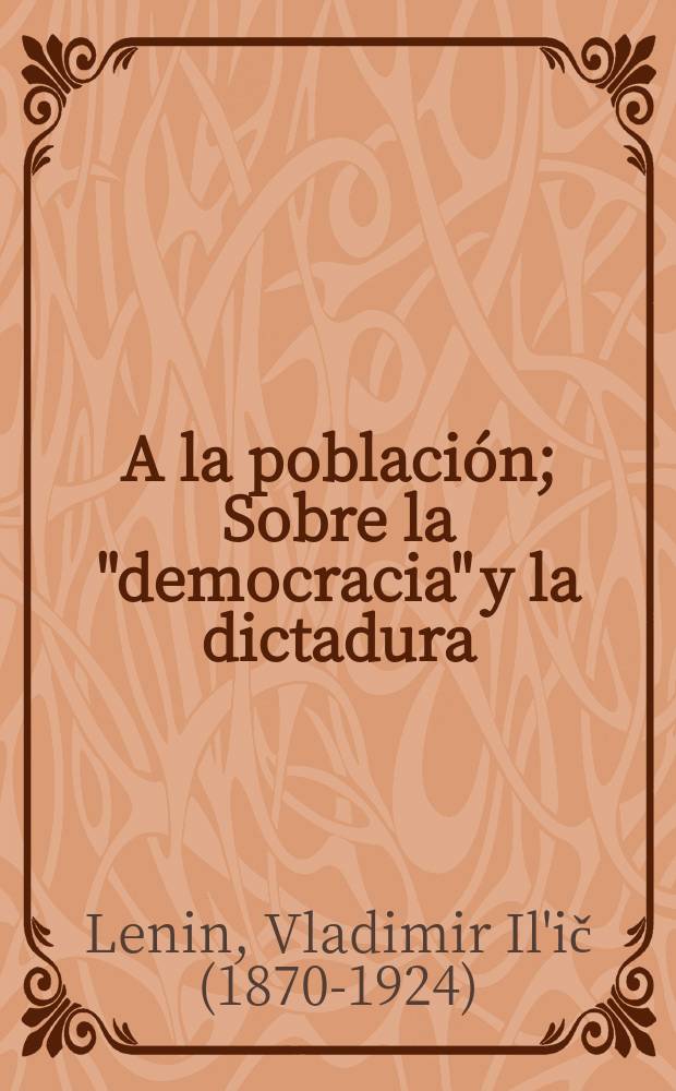 A la población; Sobre la "democracia" y la dictadura; ¿Qué es el poder soviético? / V. I. Lenin. Informe sobre el derecho de revocación, pronunciado en la reunion del Comité ejecutivo central de toda Rusia el 21 de noviembre (4 de diciembre) de 1917. I Congreso de la internacional comunista. 2-6 marzo de 1919. Acerca del estado