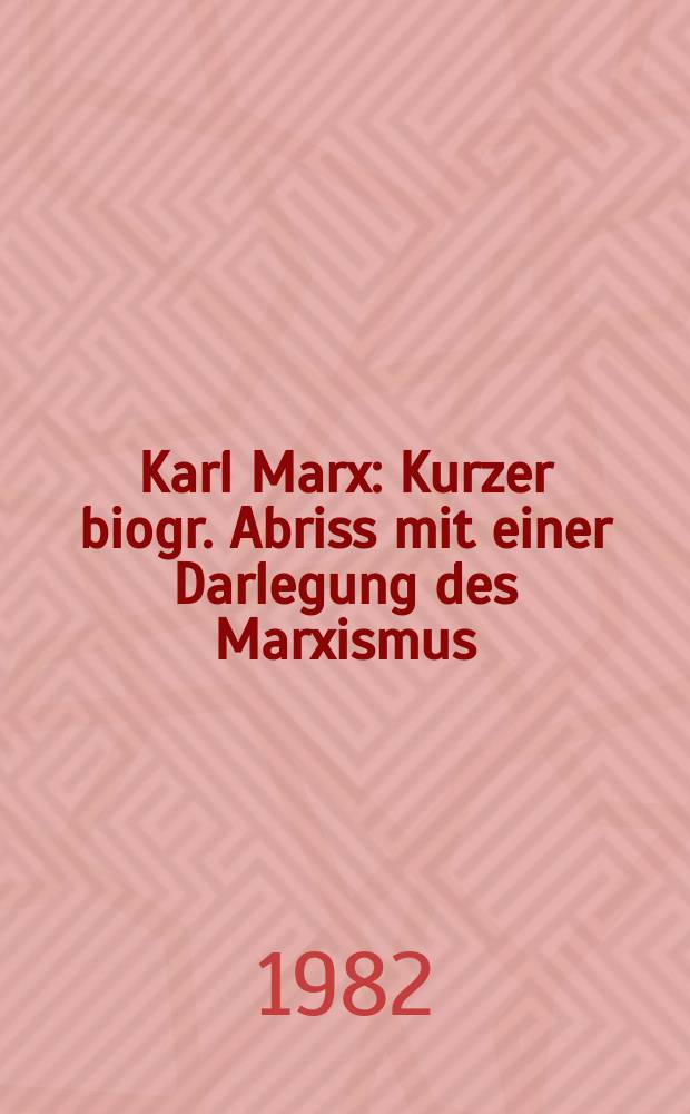 Karl Marx : Kurzer biogr. Abriss mit einer Darlegung des Marxismus