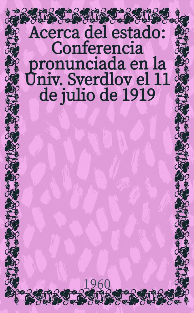 Acerca del estado : Conferencia pronunciada en la Univ. Sverdlov el 11 de julio de 1919