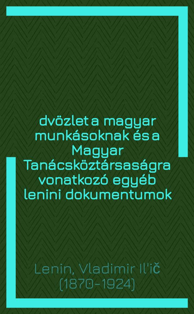 Üdvözlet a magyar munkásoknak és a Magyar Tanácsköztársaságra vonatkozó egyéb lenini dokumentumok