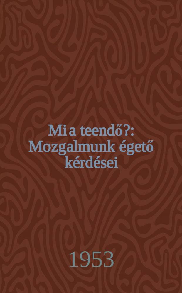 Mi a teendő? : Mozgalmunk égető kérdései