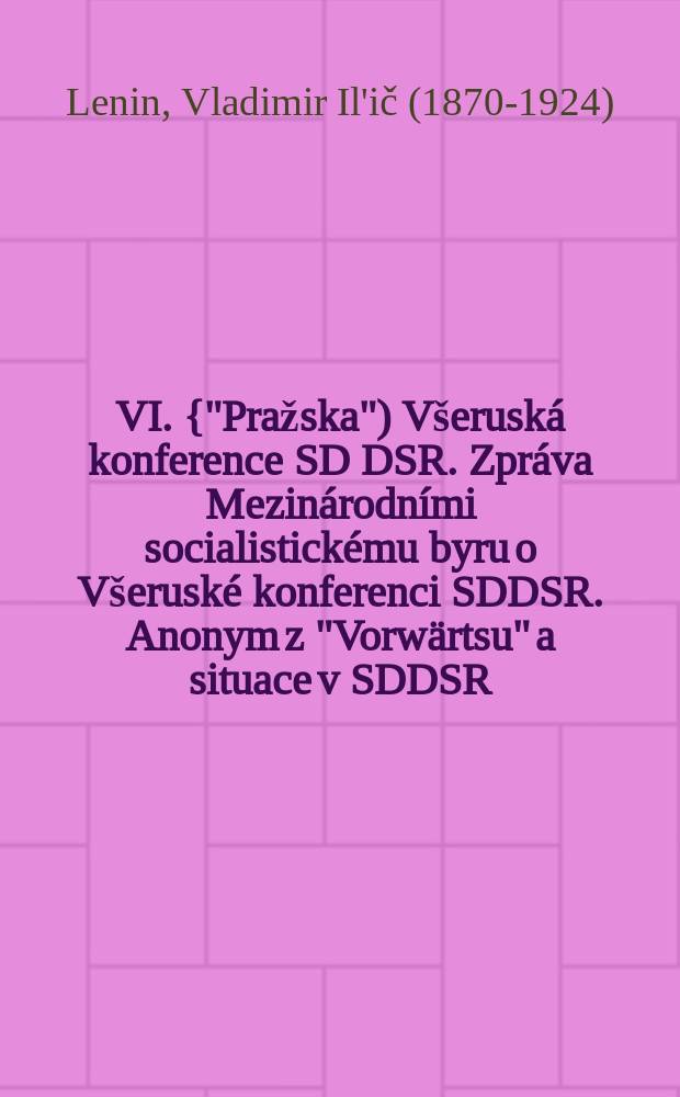VI. {"Pražska") Všeruská konference SD DSR. Zpráva Mezinárodními socialistickému byru o Všeruské konferenci SDDSR. Anonym z "Vorwärtsu" a situace v SDDSR. Dopis tajemníkovi Mezinárodního socialistického byra Huysmansovi