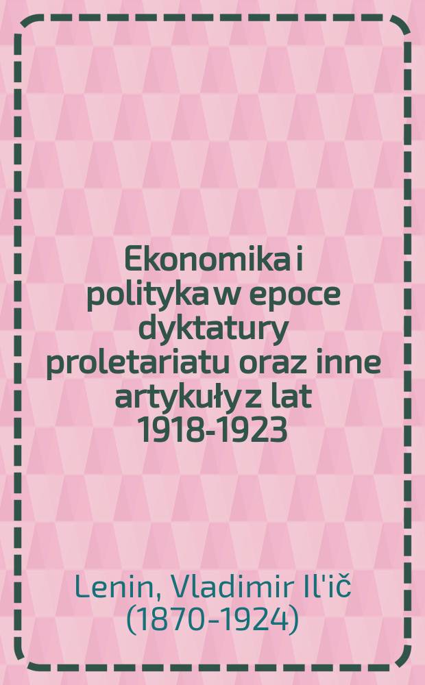 Ekonomika i polityka w epoce dyktatury proletariatu oraz inne artykuły z lat 1918-1923