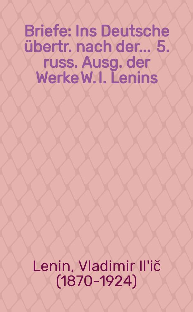 Briefe : Ins Deutsche übertr. nach der ... 5. russ. Ausg. der Werke W. I. Lenins (Bd. 46-55)