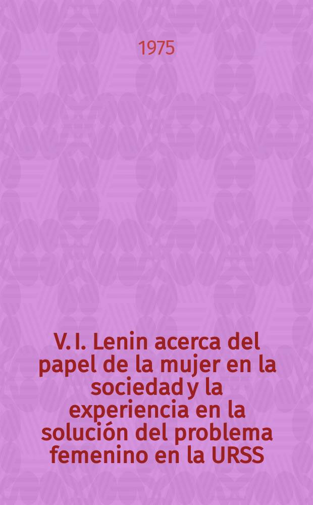 V. I. Lenin acerca del papel de la mujer en la sociedad y la experiencia en la solución del problema femenino en la URSS