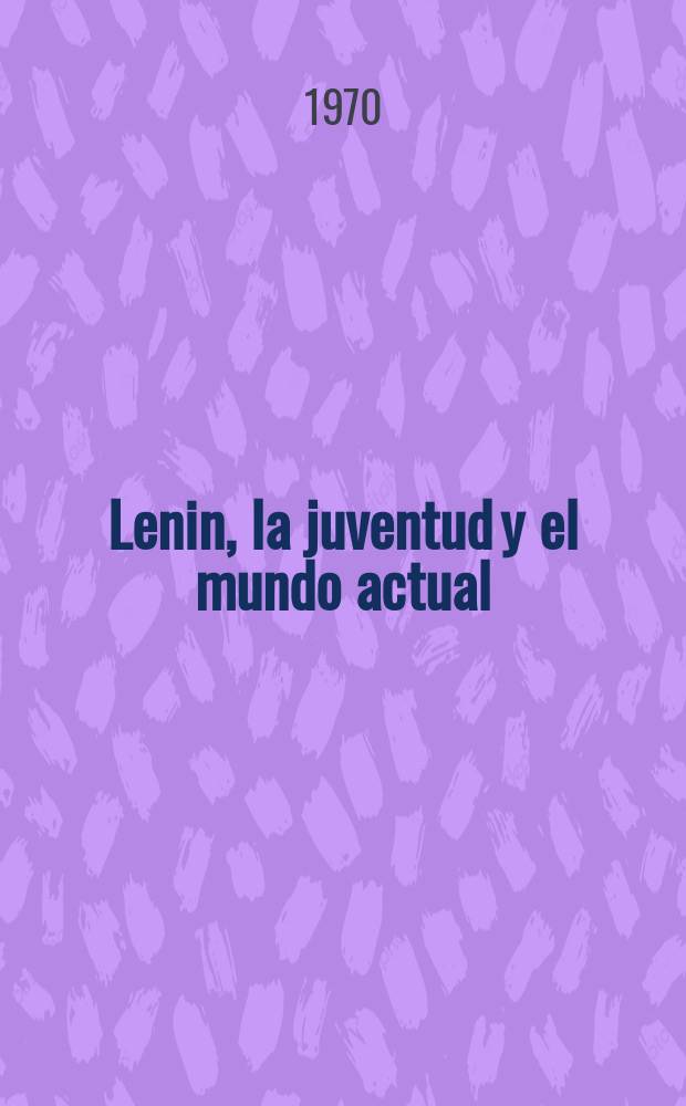 Lenin, la juventud y el mundo actual : Documentos del Coloquio internacional juvenil, Moscú, 30 de junio - 12 de julio, 1969