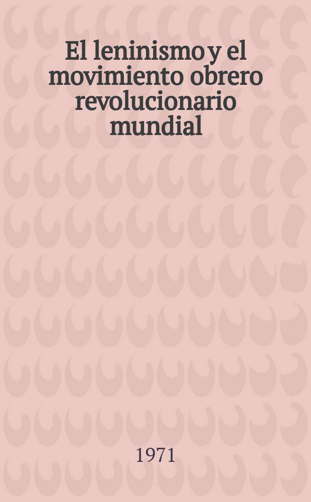 El leninismo y el movimiento obrero revolucionario mundial : Problemas de la lucha por la unidad del proletariado, de todas las fuerzas antiimperialistas : Trad. del ruso ...