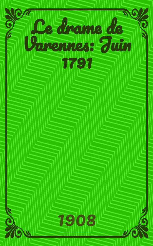 Le drame de Varennes : Juin 1791 : D' après des documents inédits et les relations des témoins oculaires