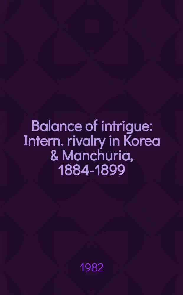Balance of intrigue : Intern. rivalry in Korea & Manchuria, 1884-1899