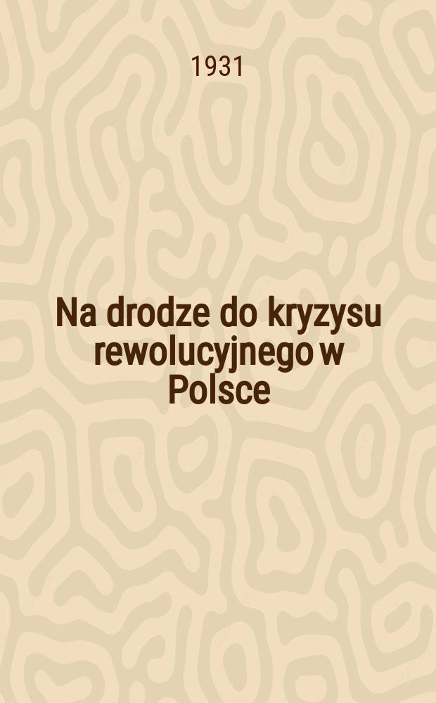 Na drodze do kryzysu rewolucyjnego w Polsce : Referat na XI plenum Kom. Wyk. M0ki Komunist. z załączeniem wystąpień przedstawicieli KPP