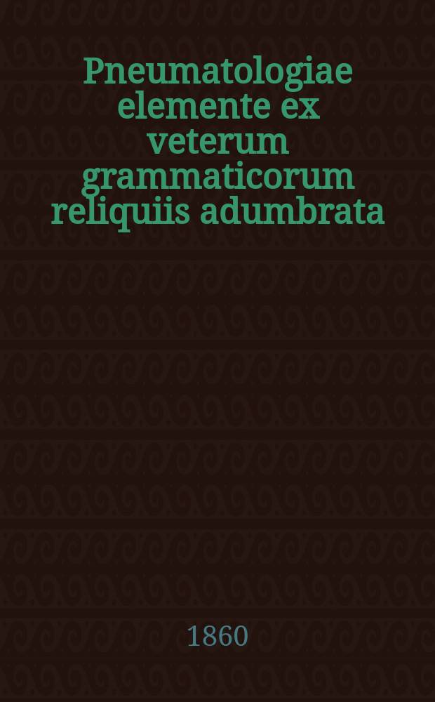 Pneumatologiae elemente ex veterum grammaticorum reliquiis adumbrata