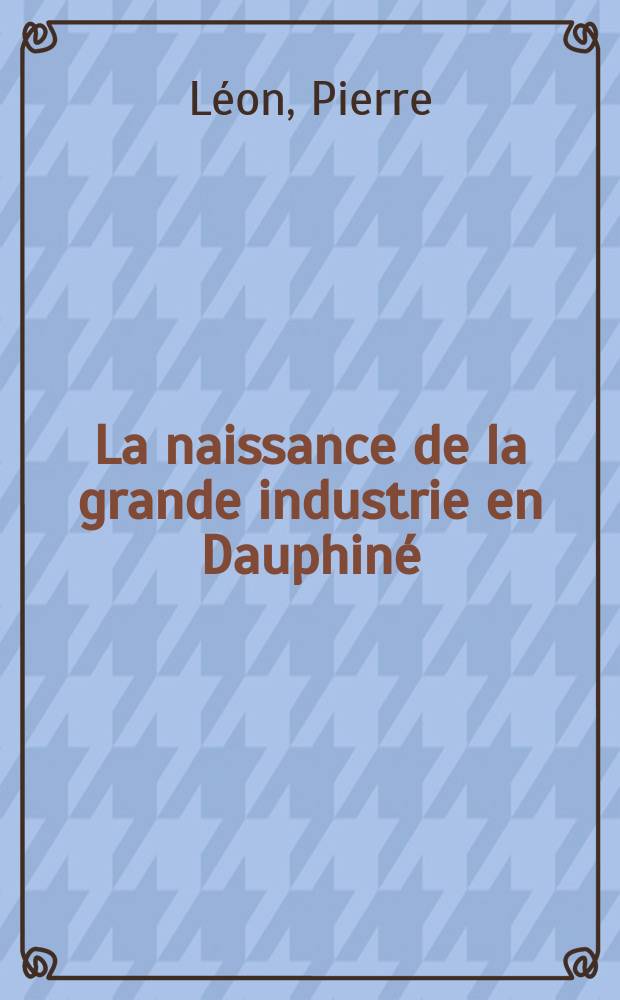 La naissance de la grande industrie en Dauphiné (fin du XVII-e siècle - 1869)