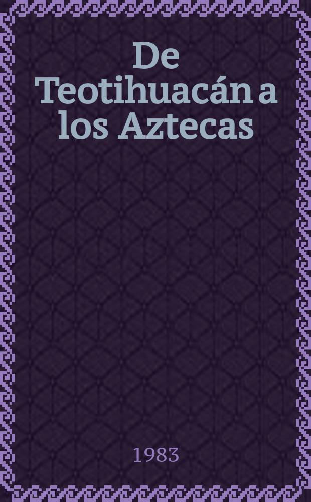 De Teotihuac&aacute;n a los Aztecas : Antolog&iacute;a de fuentes e interpretaciones hist