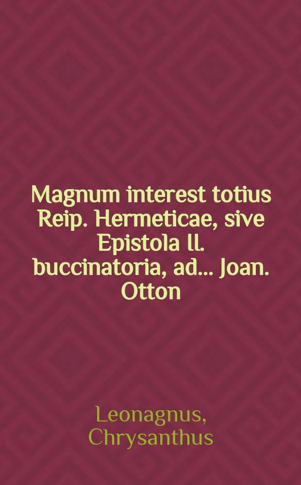 Magnum interest totius Reip. Hermeticae, sive Epistola II. buccinatoria, ad... Joan. Otton : Heilbigium, ... Joan. de Monte Hermetis anonymum, ac caeteros magnates Hermeticos, data a duumviris Hermeticis federatis : Qua respondetur XII. quaestionibus Helbigianis, interpellatur Hermes à Monte, cum toto Senatu Hermetico, ut mature despiciant, quid Reipublicae Hermeticae intersit
