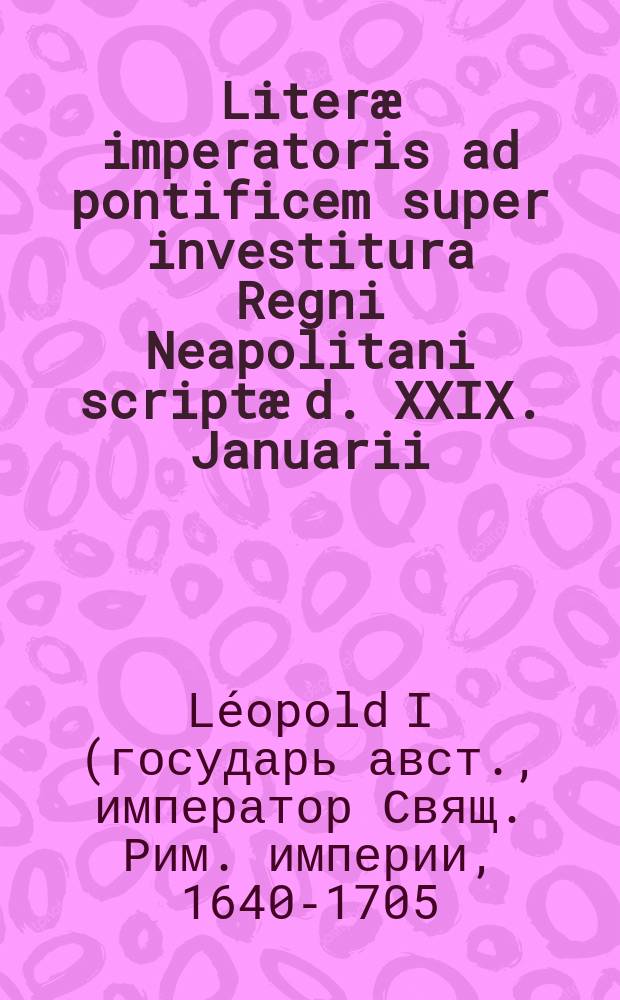 Literæ imperatoris ad pontificem super investitura Regni Neapolitani scriptæ d. XXIX. Januarii