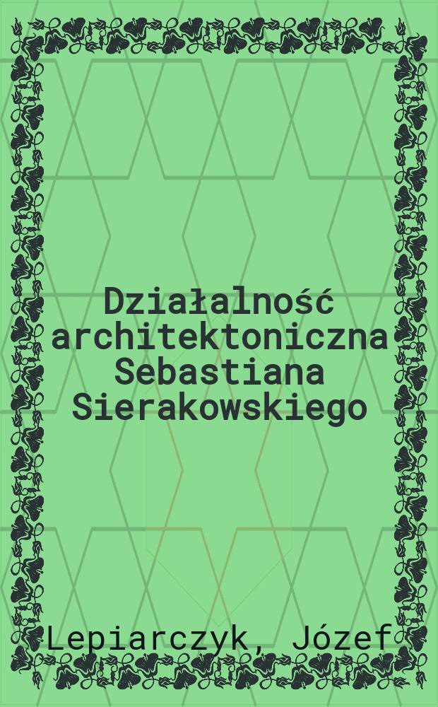 Działalność architektoniczna Sebastiana Sierakowskiego : Projekty, klasycystyczne i neogotyckie (1777-1824)