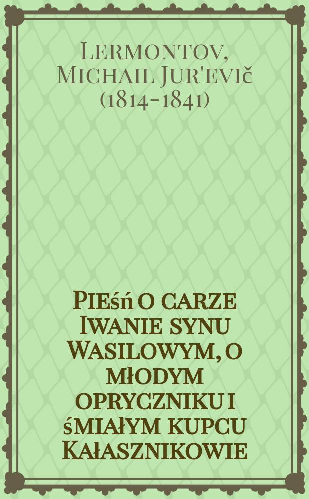 ... Pieśń o carze Iwanie synu Wasilowym, o młodym opryczniku i śmiałym kupcu Kałasznikowie