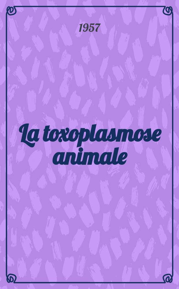 La toxoplasmose animale : Th&egrave;se pour le doctorat v&eacute;t&eacute;rinaire (dipl&ocirc;me d'Univ.) pr&eacute;sent&eacute;e ... devant la Facult&eacute; mixte de m&eacute;d. et de pharmacie de Toulouse