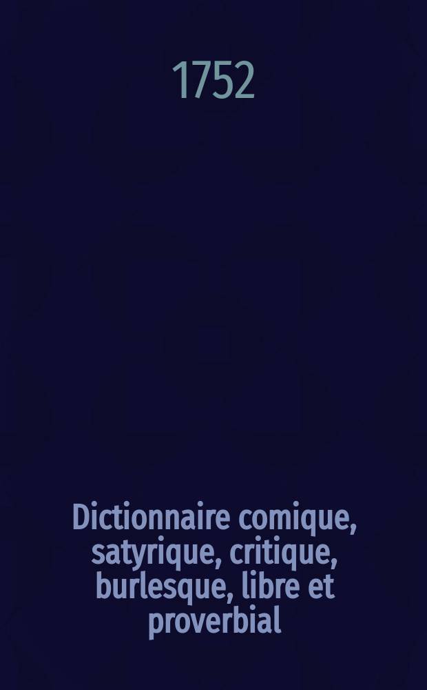 Dictionnaire comique, satyrique, critique, burlesque, libre et proverbial : Avec une explication très-fidèle de toutes les manières de parler ... qui peuvent se rencontrer dans les meilleurs autres, tant anciens que modernes