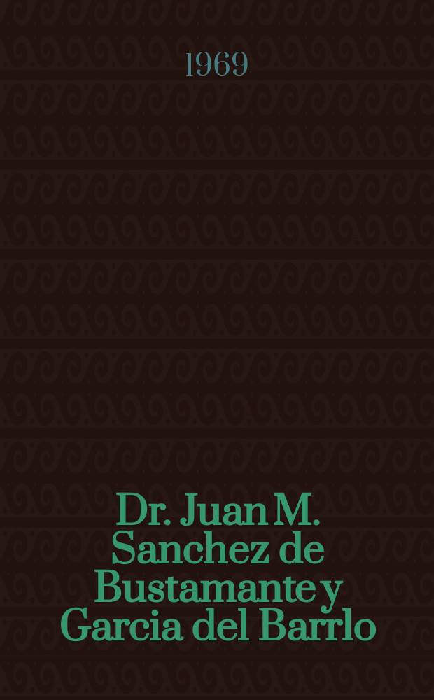 Dr. Juan M. Sanchez de Bustamante y Garcia del Barrlo : (En el 150 aniversario de su nacimiento)