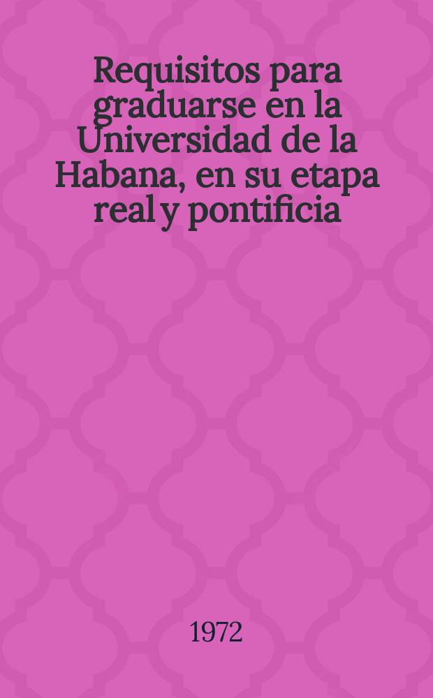 Requisitos para graduarse en la Universidad de la Habana, en su etapa real y pontificia : 1728-1842