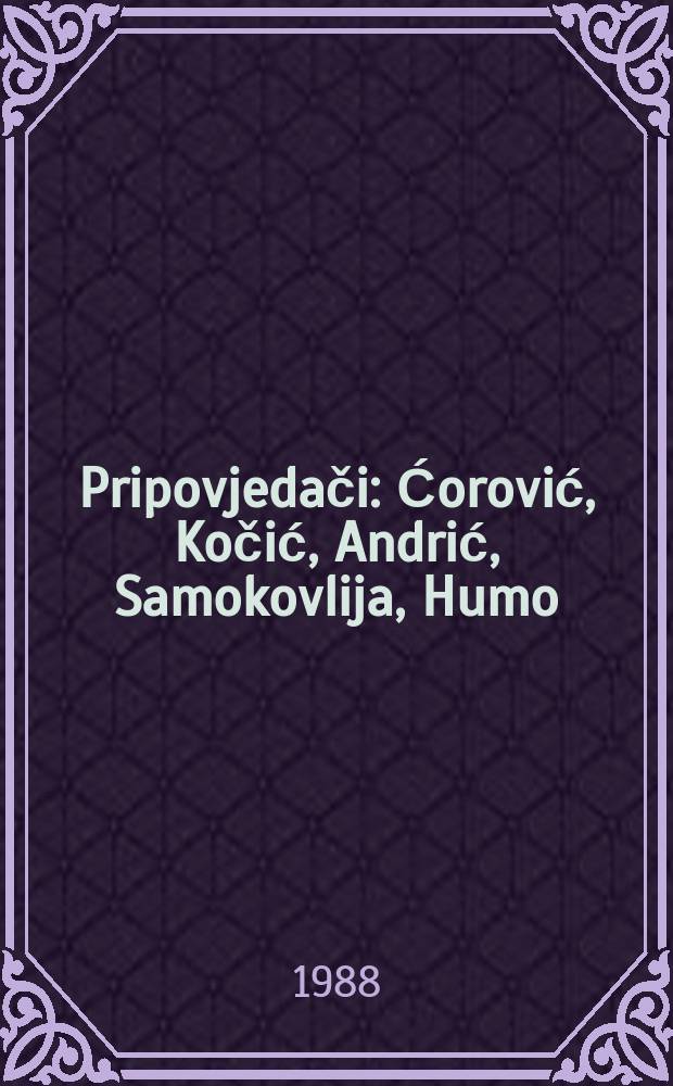 Pripovjedači : Ćorović, Kočić, Andrić, Samokovlija, Humo