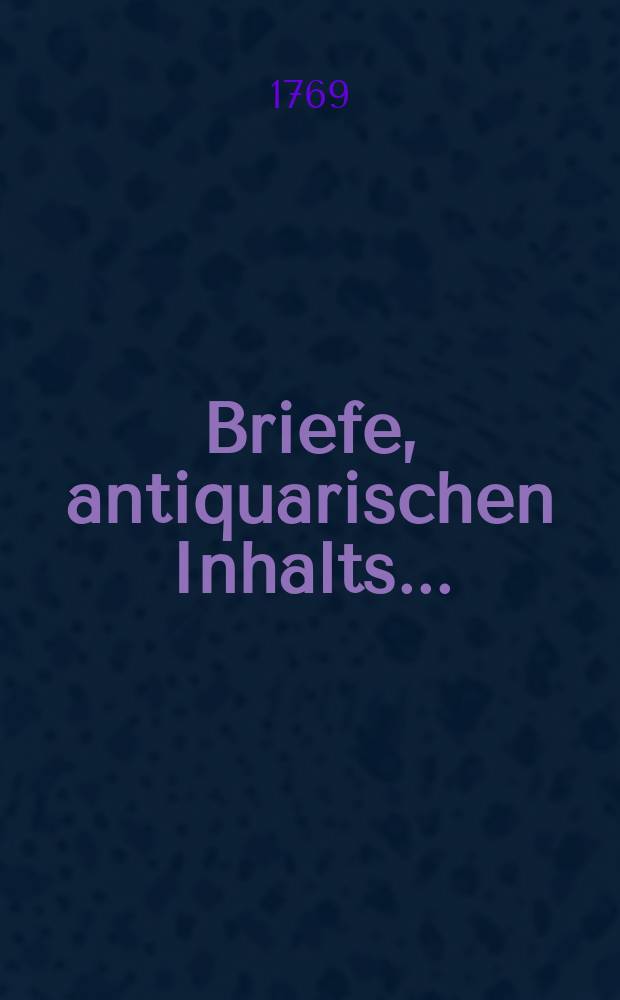 Briefe, antiquarischen Inhalts ...