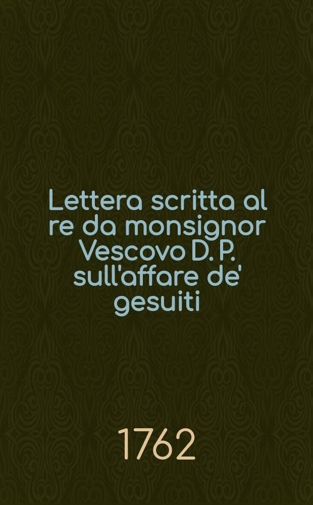 Lettera scritta al re da monsignor Vescovo D. P. sull'affare de' gesuiti