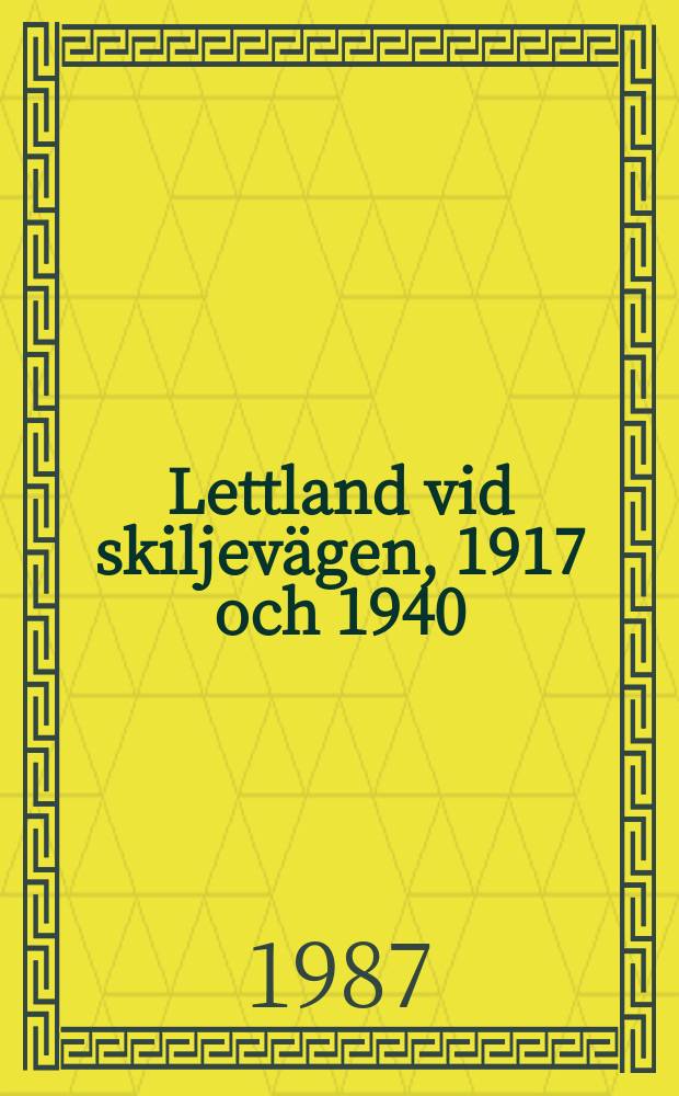 Lettland vid skiljevägen, 1917 och 1940 : (Händelser och fakta)