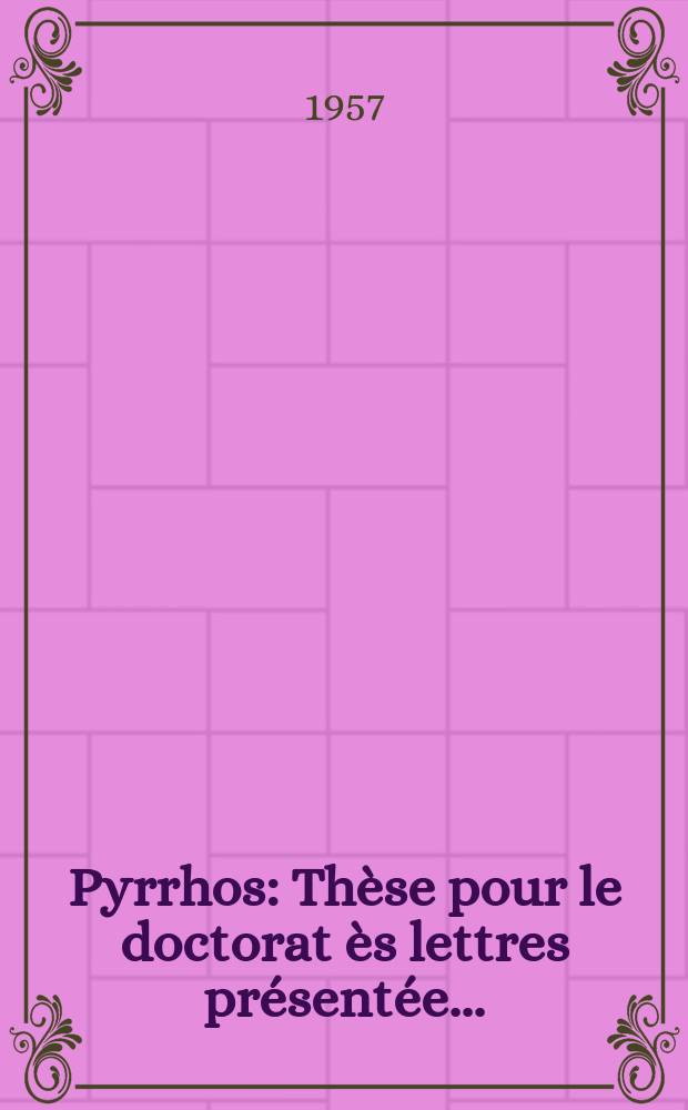 Pyrrhos : Thèse pour le doctorat ès lettres présentée ..