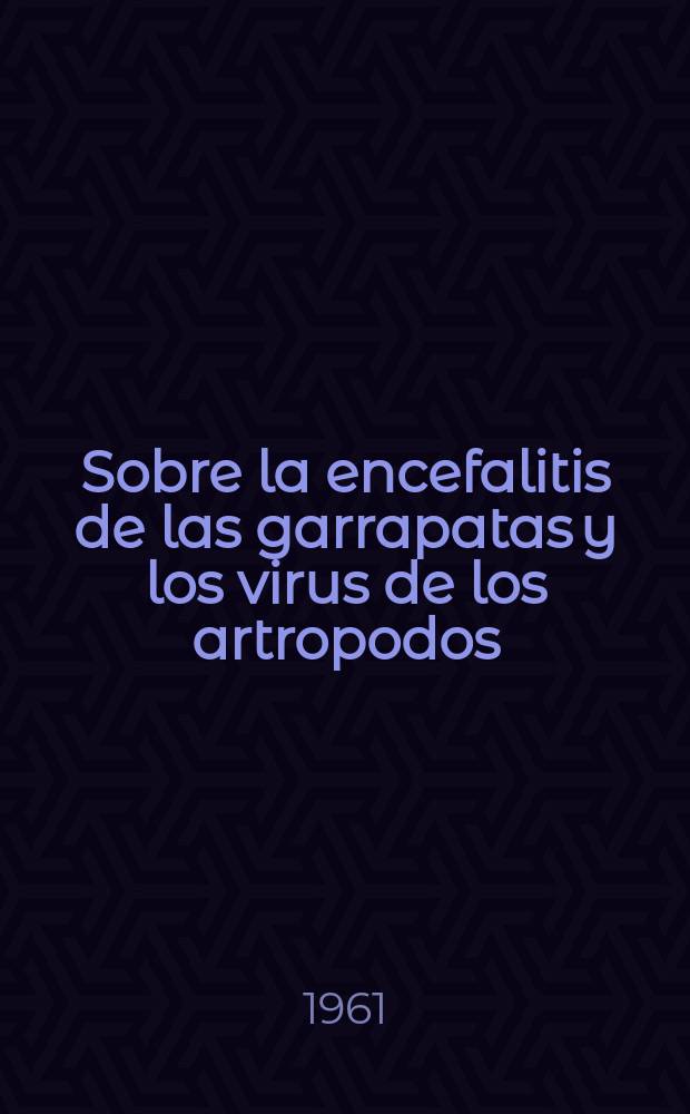Sobre la encefalitis de las garrapatas y los virus de los artropodos : Comunicación a la Conferencia dedicada al estudio de las enfermedades de los paises cálodos, Sept. de 1961, Tashkent