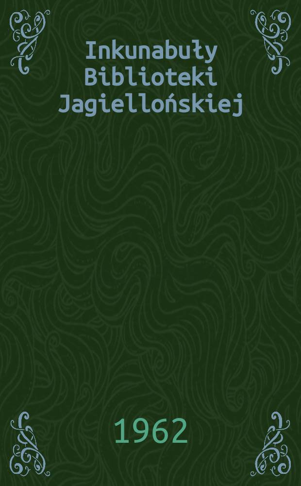 Inkunabuły Biblioteki Jagiellońskiej = Incunabula Bibliothecae Jagellonicae Cracoviensis