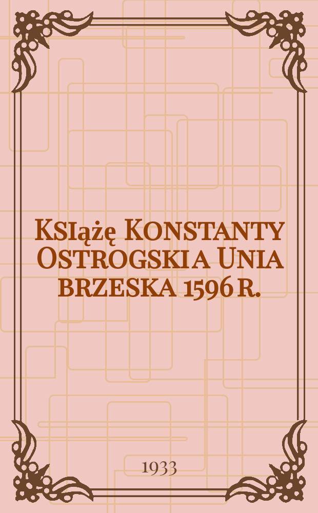 Książę Konstanty Ostrogski a Unia brzeska 1596 r.