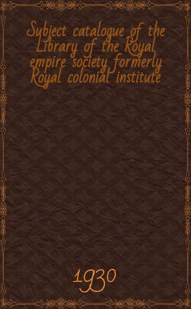 Subject catalogue of the Library of the Royal empire society formerly Royal colonial institute