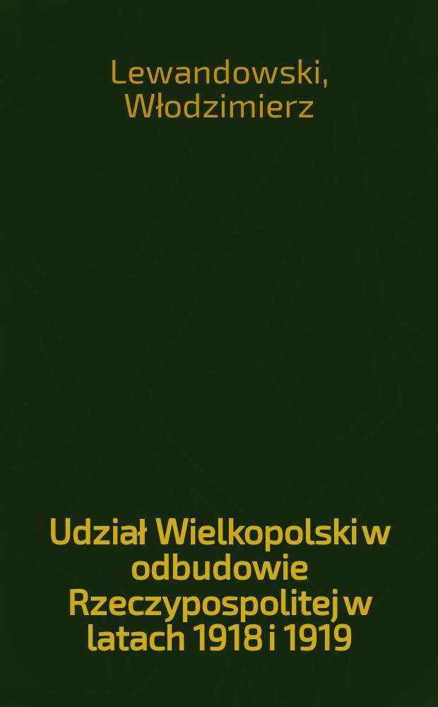 Udział Wielkopolski w odbudowie Rzeczypospolitej w latach 1918 i 1919