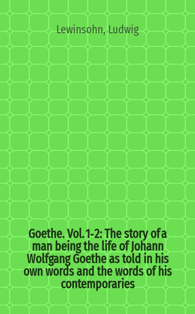 Goethe. Vol. 1-2 : The story of a man being the life of Johann Wolfgang Goethe as told in his own words and the words of his contemporaries