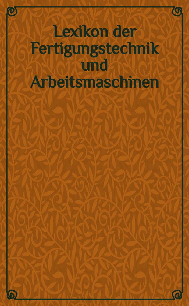 Lexikon der Fertigungstechnik und Arbeitsmaschinen